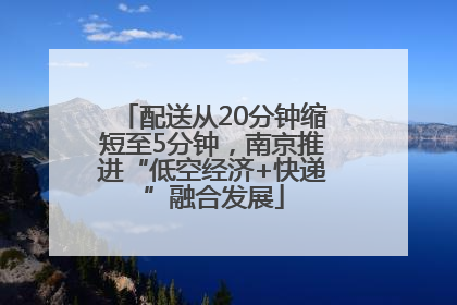 配送从20分钟缩短至5分钟，南京推进“低空经济+快递”融合发展