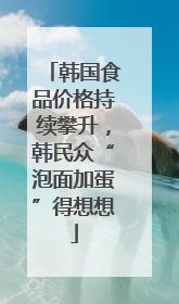 韩国食品价格持续攀升，韩民众“泡面加蛋”得想想