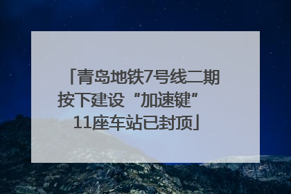 青岛地铁7号线二期按下建设“加速键” 11座车站已封顶