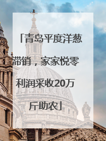 青岛平度洋葱滞销，家家悦零利润采收20万斤助农