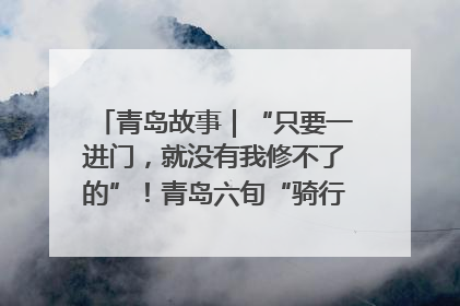 青岛故事｜“只要一进门，就没有我修不了的”！青岛六旬“骑行侠”有个隐藏身份，社区“全能维修工”