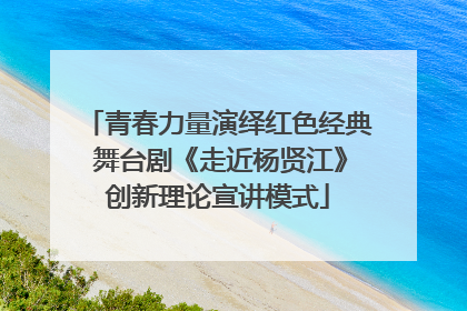 青春力量演绎红色经典 舞台剧《走近杨贤江》创新理论宣讲模式