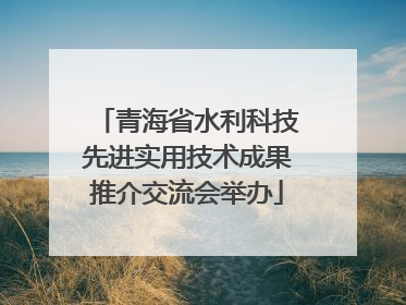 青海省水利科技先进实用技术成果推介交流会举办