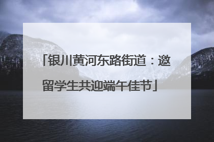 银川黄河东路街道：邀留学生共迎端午佳节