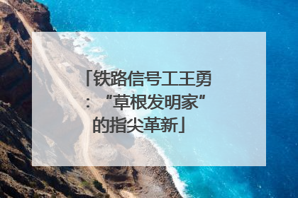 铁路信号工王勇：“草根发明家”的指尖革新