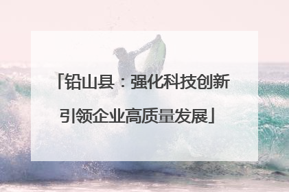 铅山县：强化科技创新 引领企业高质量发展