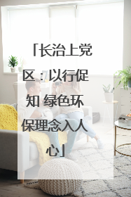 长治上党区：以行促知 绿色环保理念入人心