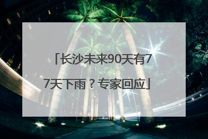 长沙未来90天有77天下雨？专家回应