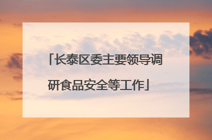 长泰区委主要领导调研食品安全等工作