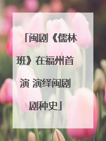 闽剧《儒林班》在福州首演 演绎闽剧剧种史