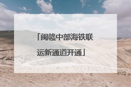 闽赣中部海铁联运新通道开通