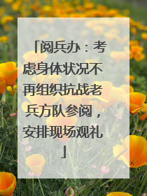 阅兵办：考虑身体状况不再组织抗战老兵方队参阅，安排现场观礼
