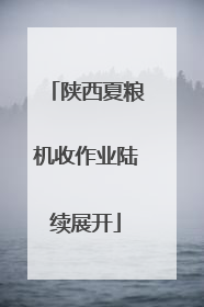 陕西夏粮机收作业陆续展开