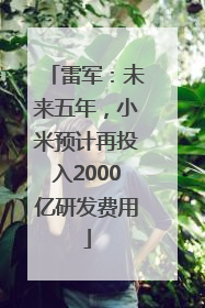 雷军：未来五年，小米预计再投入2000亿研发费用