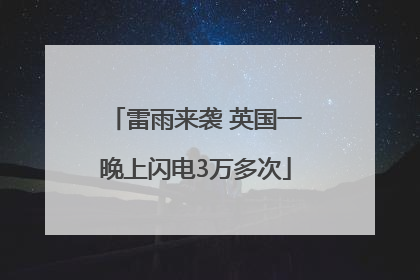 雷雨来袭 英国一晚上闪电3万多次