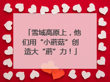 雪域高原上，他们用“小蘑菇”创造大“蘑”力！