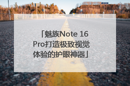 魅族Note 16 Pro打造极致视觉体验的护眼神器