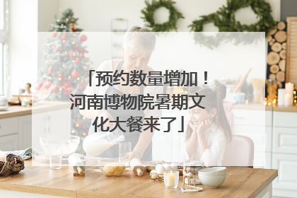 预约数量增加！河南博物院暑期文化大餐来了