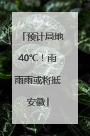 预计局地40℃！雨雨雨或将抵安徽