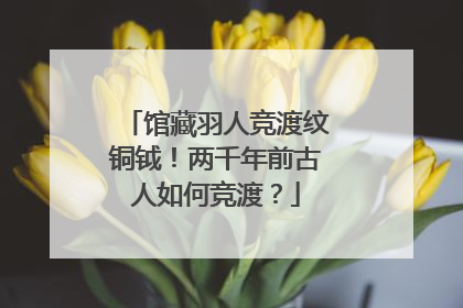 馆藏羽人竞渡纹铜钺！两千年前古人如何竞渡？