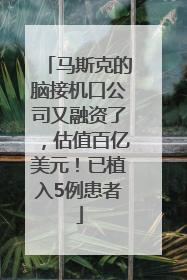 马斯克的脑接机口公司又融资了，估值百亿美元！已植入5例患者