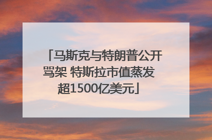 马斯克与特朗普公开骂架 特斯拉市值蒸发超1500亿美元