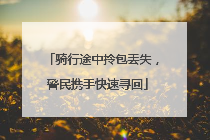 骑行途中拎包丢失，警民携手快速寻回
