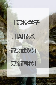 高校学子用AI技术描绘武汉江夏新画卷