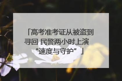 高考准考证从被盗到寻回 民警两小时上演 “速度与守护”