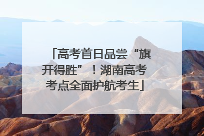 高考首日品尝“旗开得胜”！湖南高考考点全面护航考生