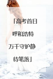 高考首日 呼和浩特万千守护静待笔落