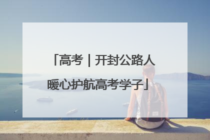高考｜开封公路人暖心护航高考学子