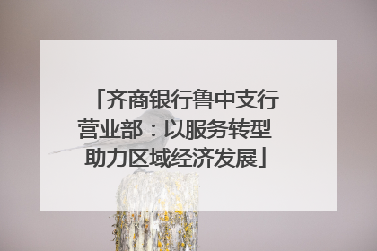 齐商银行鲁中支行营业部：以服务转型助力区域经济发展