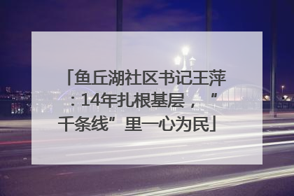 鱼丘湖社区书记王萍：14年扎根基层，“千条线”里一心为民