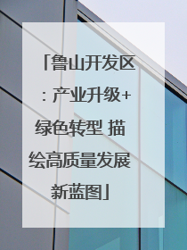 鲁山开发区：产业升级+绿色转型 描绘高质量发展新蓝图