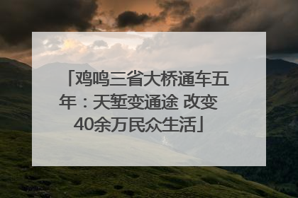 鸡鸣三省大桥通车五年：天堑变通途 改变40余万民众生活