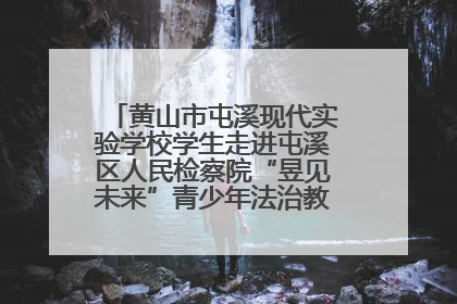黄山市屯溪现代实验学校学生走进屯溪区人民检察院“昱见未来”青少年法治教育宣传基地