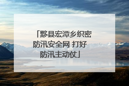 黟县宏潭乡织密防汛安全网 打好防汛主动仗