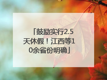 鼓励实行2.5天休假！江西等10余省份明确