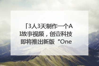 3人3天制作一个AI故事视频，创壹科技即将推出新版“OneStory”平台