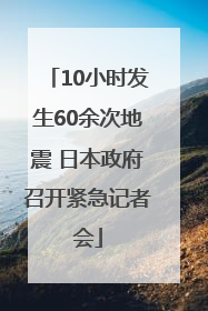 10小时发生60余次地震 日本政府召开紧急记者会