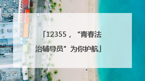 12355，“青春法治辅导员”为你护航