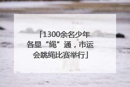 1300余名少年各显“绳”通，市运会跳绳比赛举行