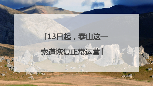 13日起，泰山这一索道恢复正常运营