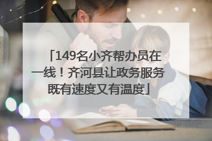 149名小齐帮办员在一线！齐河县让政务服务既有速度又有温度