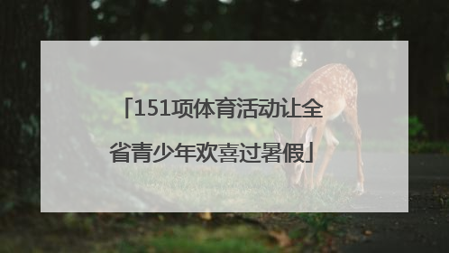151项体育活动让全省青少年欢喜过暑假