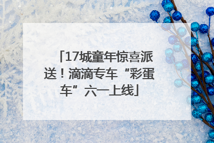 17城童年惊喜派送！滴滴专车“彩蛋车”六一上线