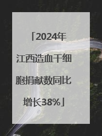 2024年江西造血干细胞捐献数同比增长38%