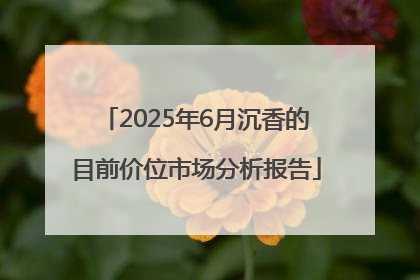 2025年6月沉香的目前价位市场分析报告