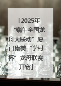 2025年“端午全国龙舟大联动”厦门集美“学村杯”龙舟联赛开赛